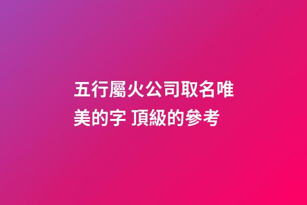 五行屬火公司取名唯美的字 頂級的參考-第1張-公司起名-玄機派